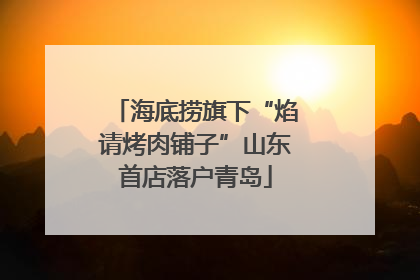 海底捞旗下“焰请烤肉铺子”山东首店落户青岛